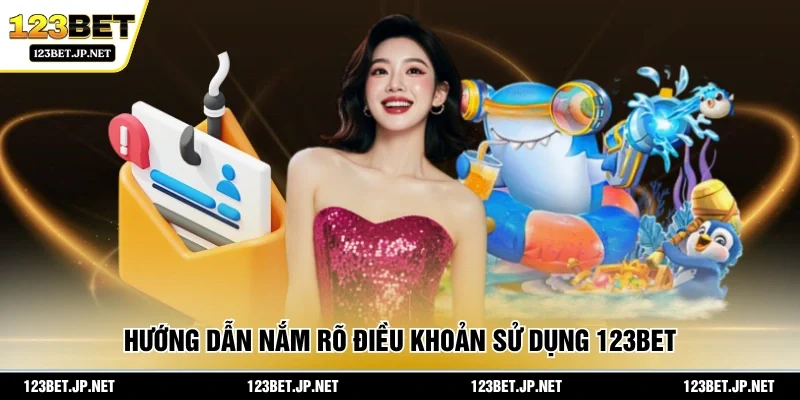 Hướng dẫn nắm rõ điều khoản sử dụng 123BET