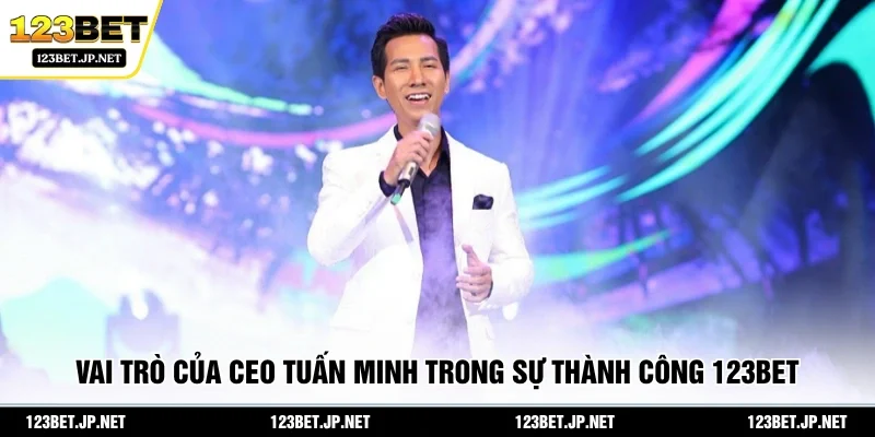 Vai trò của CEO Tuấn Minh trong sự thành công 123BET